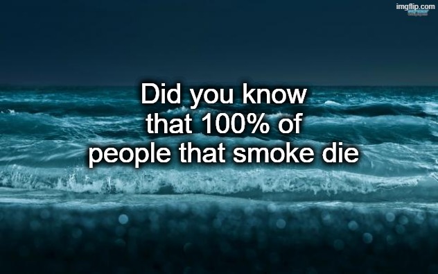 last post, gn gng | Did you know that 100% of people that smoke die | image tagged in ocean waves | made w/ Imgflip meme maker