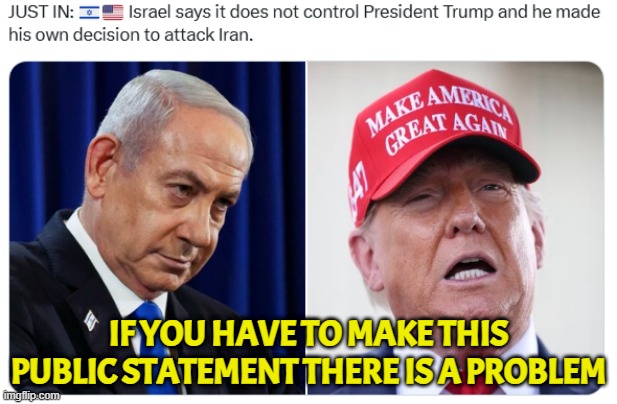if you have to say it there is a problem | IF YOU HAVE TO MAKE THIS PUBLIC STATEMENT THERE IS A PROBLEM | image tagged in israel,iran,trump,aipac,blackmail,epstein | made w/ Imgflip meme maker