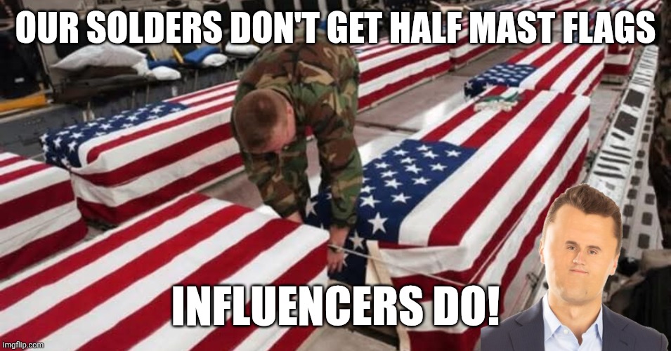 How maga honors | OUR SOLDERS DON'T GET HALF MAST FLAGS; INFLUENCERS DO! | image tagged in donald trump,trump,iran,maga,nevertrump,conservative | made w/ Imgflip meme maker