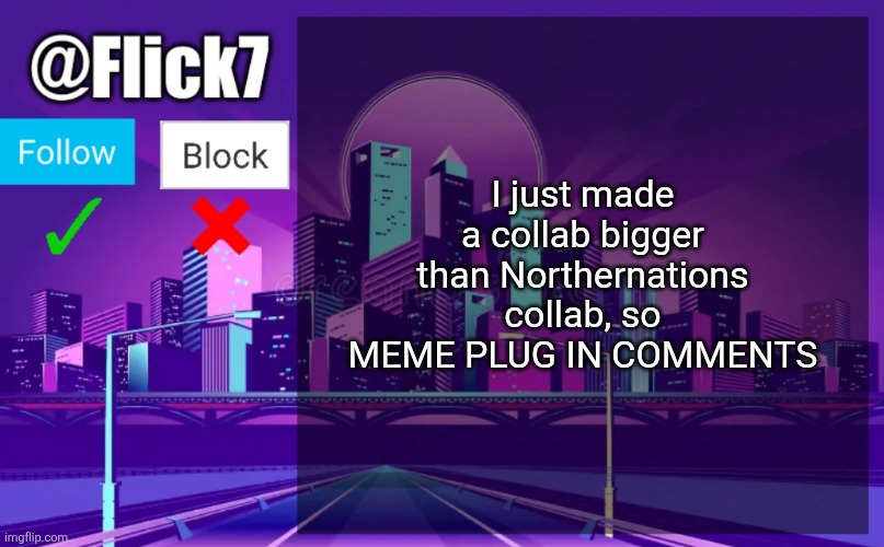 I collabed with 9 people in 1 meme | I just made a collab bigger than Northernations collab, so MEME PLUG IN COMMENTS | image tagged in flick7 announcement template,event,collab,meme plug,plug,imgflip users | made w/ Imgflip meme maker