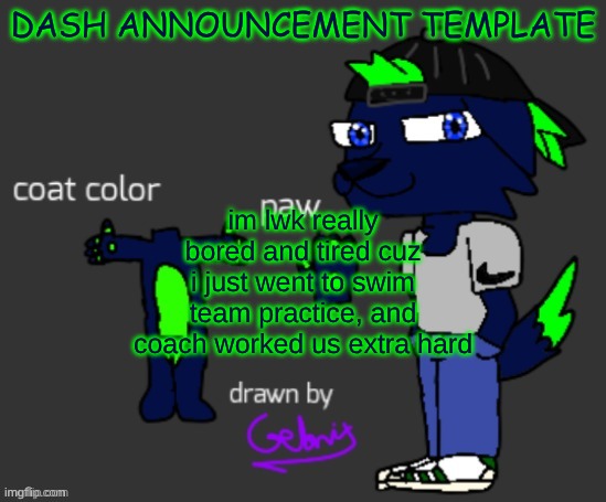 tired | DASH ANNOUNCEMENT TEMPLATE; im lwk really bored and tired cuz i just went to swim team practice, and coach worked us extra hard | image tagged in dash announcement template | made w/ Imgflip meme maker