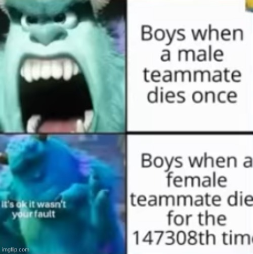 I be doing this to tho ngl | Boys when a male teamate dies once; Boys when a female teamate dies for the 147308th time | image tagged in video games,monsters inc | made w/ Imgflip meme maker
