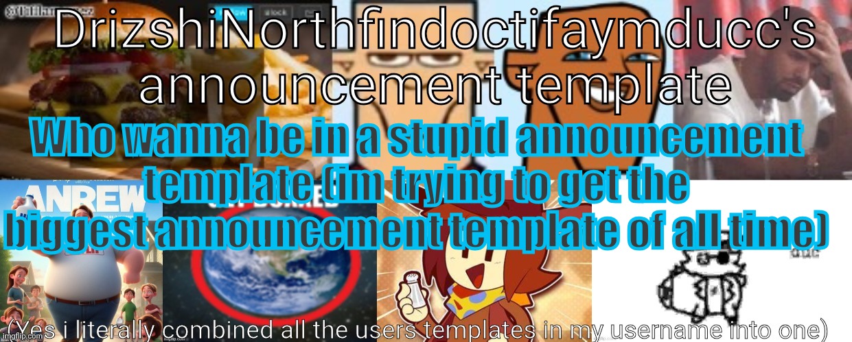 Its literally just gonna be a color for every user | Who wanna be in a stupid announcement template (im trying to get the biggest announcement template of all time) | image tagged in drizzy yoshi norther andrew doctor somewhere tiff aymy ducc | made w/ Imgflip meme maker