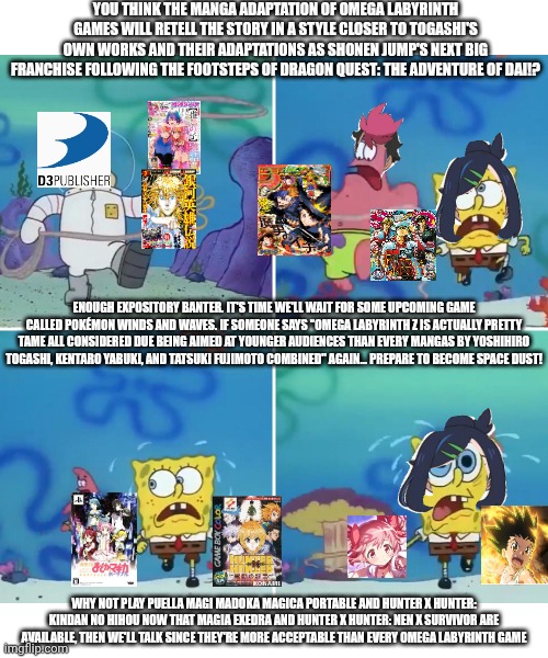 Liko & Roy got lasso'd over an attempt to make a new Omega Labyrinth project right during Pokemon 30th anniversary | YOU THINK THE MANGA ADAPTATION OF OMEGA LABYRINTH GAMES WILL RETELL THE STORY IN A STYLE CLOSER TO TOGASHI'S OWN WORKS AND THEIR ADAPTATIONS AS SHONEN JUMP'S NEXT BIG FRANCHISE FOLLOWING THE FOOTSTEPS OF DRAGON QUEST: THE ADVENTURE OF DAI!? ENOUGH EXPOSITORY BANTER. IT'S TIME WE'LL WAIT FOR SOME UPCOMING GAME CALLED POKÉMON WINDS AND WAVES. IF SOMEONE SAYS "OMEGA LABYRINTH Z IS ACTUALLY PRETTY TAME ALL CONSIDERED DUE BEING AIMED AT YOUNGER AUDIENCES THAN EVERY MANGAS BY YOSHIHIRO TOGASHI, KENTARO YABUKI, AND TATSUKI FUJIMOTO COMBINED" AGAIN... PREPARE TO BECOME SPACE DUST! WHY NOT PLAY PUELLA MAGI MADOKA MAGICA PORTABLE AND HUNTER X HUNTER: KINDAN NO HIHOU NOW THAT MAGIA EXEDRA AND HUNTER X HUNTER: NEN X SURVIVOR ARE AVAILABLE, THEN WE'LL TALK SINCE THEY'RE MORE ACCEPTABLE THAN EVERY OMEGA LABYRINTH GAME | image tagged in sandy lasso,puella magi madoka magica,pokemon,omega labyrinth,hunter x hunter | made w/ Imgflip meme maker