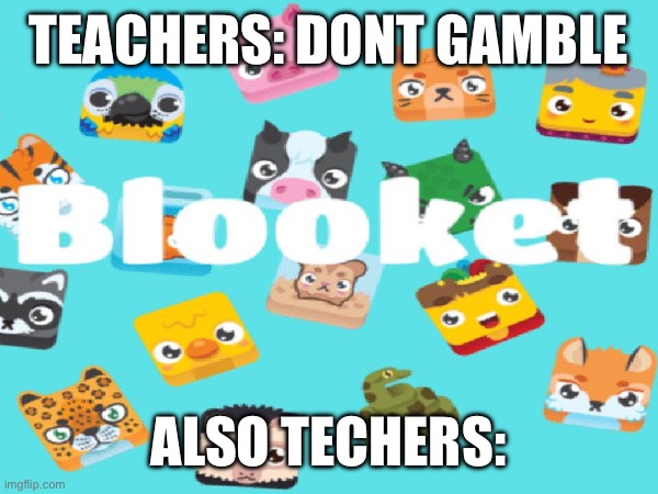 dont comment they dont want you to have an acount cause idc | TEACHERS: DONT GAMBLE; ALSO TECHERS: | image tagged in funny,memes,gaming,blooket,gambling,teachers | made w/ Imgflip meme maker