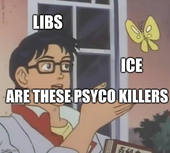 Is This A Pigeon Meme | LIBS; ICE; ARE THESE PSYCO KILLERS | image tagged in memes,is this a pigeon | made w/ Imgflip meme maker