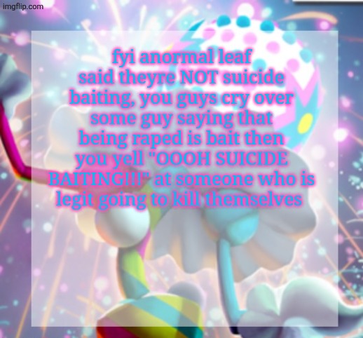 temp | fyi anormal leaf said theyre NOT suicide baiting, you guys cry over some guy saying that being raped is bait then you yell "OOOH SUICIDE BAITING!!!" at someone who is legit going to kill themselves | image tagged in temp | made w/ Imgflip meme maker