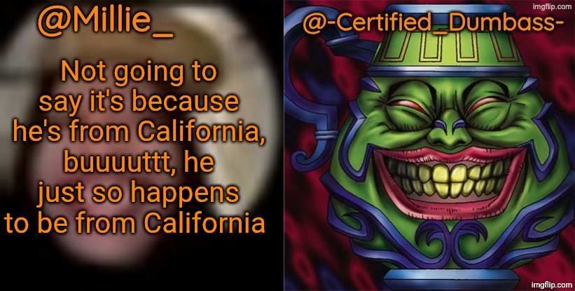 Shared template made without -Certified_Dumbass-'s consent | Not going to say it's because he's from California, buuuuttt, he just so happens to be from California | image tagged in shared template made without -certified_dumbass-'s consent | made w/ Imgflip meme maker
