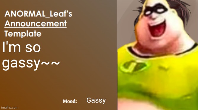 ANORMAL_Leaf Announcement Template | I'm so gassy~~; Gassy | image tagged in anormal_leaf announcement template,incredible gassy | made w/ Imgflip meme maker