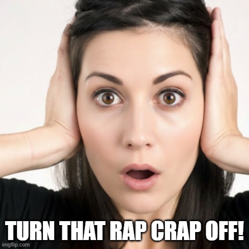 Rap Hurts This Woman's Ears | TURN THAT RAP CRAP OFF! | image tagged in young woman,turn that crap off,i hate rap,rap sucks | made w/ Imgflip meme maker