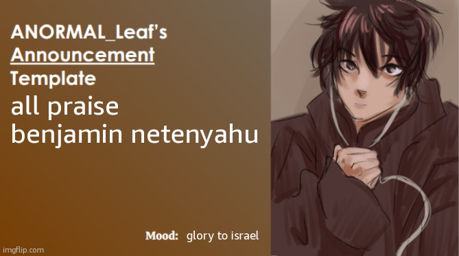 satire | all praise benjamin netenyahu; glory to israel | image tagged in anormal_leaf announcement template | made w/ Imgflip meme maker
