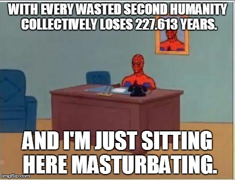 Spiderman Computer Desk Meme | WITH EVERY WASTED SECOND HUMANITY COLLECTIVELY LOSES 227.613 YEARS. AND I'M JUST SITTING HERE MASTURBATING. | image tagged in memes,spiderman computer desk,spiderman | made w/ Imgflip meme maker