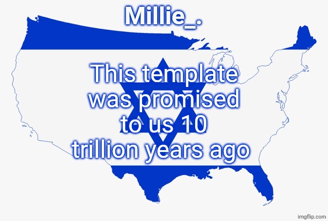 Millie's satirical United States of Israel announcement template | This template was promised to us 10 trillion years ago | image tagged in millie's satirical united states of israel announcement template | made w/ Imgflip meme maker