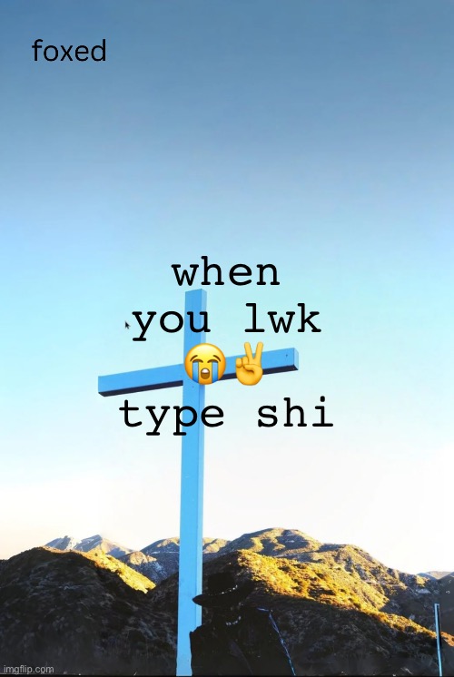 foxed jpeg temp | when you lwk 😭✌️ type shi | image tagged in foxed jpeg temp | made w/ Imgflip meme maker