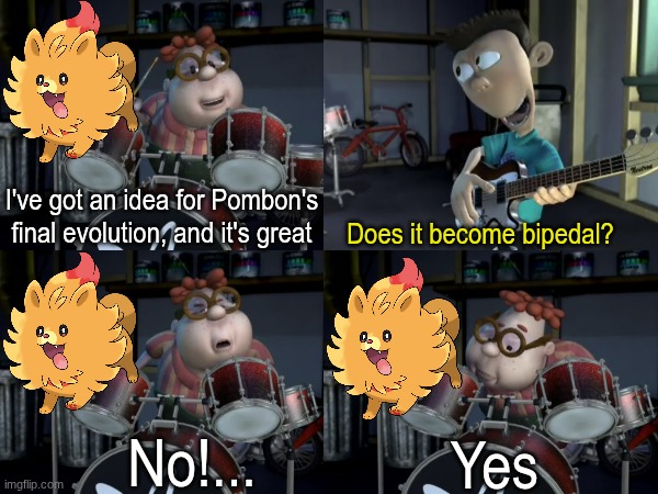 Work in progress | I've got an idea for Pombon's final evolution, and it's great; Does it become bipedal? No!... Yes | image tagged in memes,funny,pokemon,gaming | made w/ Imgflip meme maker