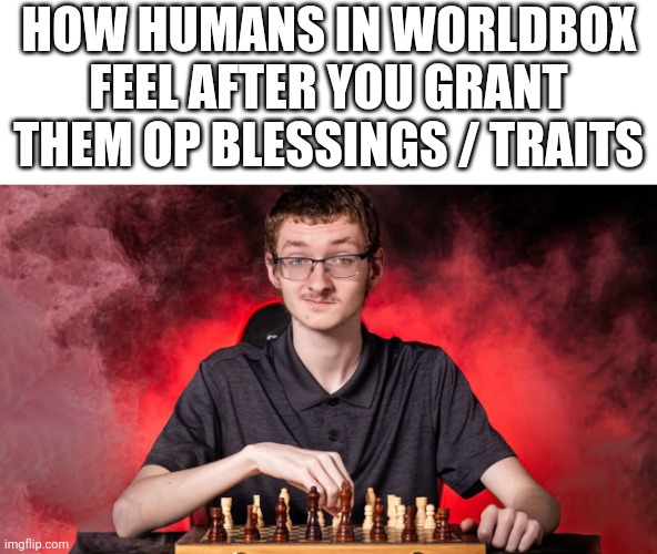 Smartest species in sandbox game | HOW HUMANS IN WORLDBOX FEEL AFTER YOU GRANT THEM OP BLESSINGS / TRAITS | image tagged in smirking chess guy,worldbox | made w/ Imgflip meme maker