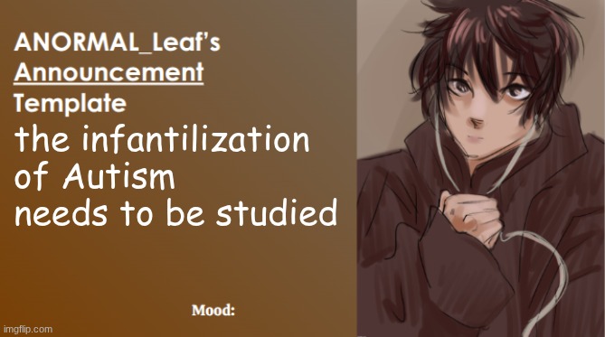 ANORMAL_Leaf Announcement Template | the infantilization of Autism needs to be studied | image tagged in anormal_leaf announcement template | made w/ Imgflip meme maker