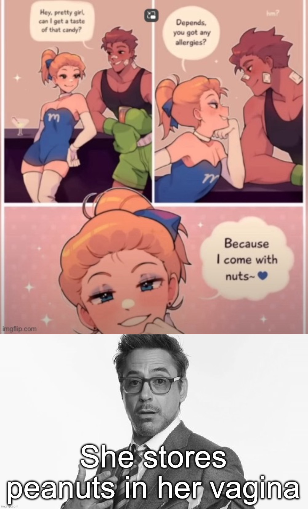 She stores peanuts in her vagina | image tagged in i come with nuts,robert downey jr's comments | made w/ Imgflip meme maker