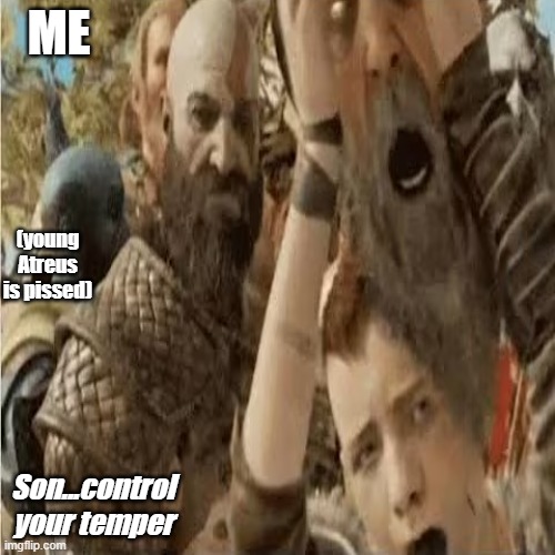 Kratos is F R U S T R A T E D | ME; (young Atreus is pissed); Son...control your temper | image tagged in frustrated kratos | made w/ Imgflip meme maker