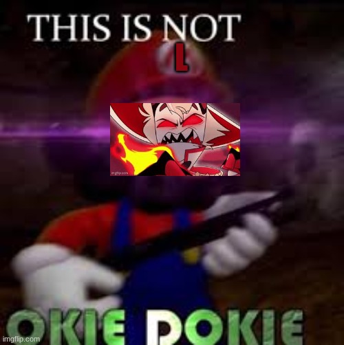 L | image tagged in this is not okie dokie | made w/ Imgflip meme maker