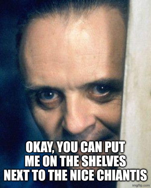 http://images5.fanpop.com/image/photos/29700000/Hannibal-Lecter- | OKAY, YOU CAN PUT ME ON THE SHELVES NEXT TO THE NICE CHIANTIS | image tagged in http //images5 fanpop com/image/photos/29700000/hannibal-lecter- | made w/ Imgflip meme maker