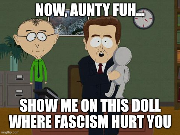 Is the fascism in the room with us now? | NOW, AUNTY FUH... SHOW ME ON THIS DOLL WHERE FASCISM HURT YOU | image tagged in show me on this doll | made w/ Imgflip meme maker