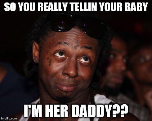 Lil Wayne | SO YOU REALLY TELLIN YOUR BABY I'M HER DADDY?? | image tagged in memes,lil wayne | made w/ Imgflip meme maker