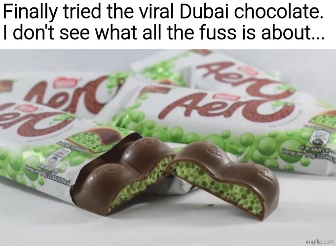 Finally tried the viral Dubai chocolate. I don't see what all the fuss is about... | image tagged in memes,meme,funny,funny meme,funny memes | made w/ Imgflip meme maker