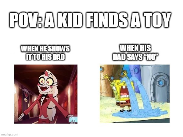 When a kid finds a toy | POV: A KID FINDS A TOY; WHEN HE SHOWS IT TO HIS DAD; WHEN HIS DAD SAYS “NO” | image tagged in toys | made w/ Imgflip meme maker