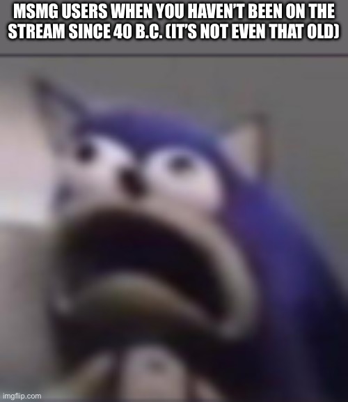 “Man ur such a newgen!! I joined in 2023-“ | MSMG USERS WHEN YOU HAVEN’T BEEN ON THE STREAM SINCE 40 B.C. (IT’S NOT EVEN THAT OLD) | image tagged in distress,memes,msmg,funny | made w/ Imgflip meme maker