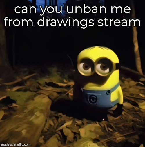 Minion in dark forest | can you unban me from drawings stream | image tagged in minion in dark forest | made w/ Imgflip meme maker