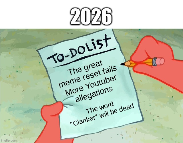 this is true for 2026 | 2026; The great meme reset fails; More Youtuber allegations; The word "Clanker" will be dead | image tagged in patrick to do list actually blank,fun,memes,2026 | made w/ Imgflip meme maker