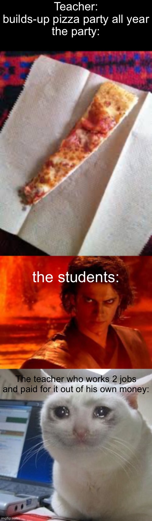 i feel bad | Teacher: builds-up pizza party all year
the party:; the students:; The teacher who works 2 jobs and paid for it out of his own money: | image tagged in funny,memes,relatable,funny memes,pizza party | made w/ Imgflip meme maker