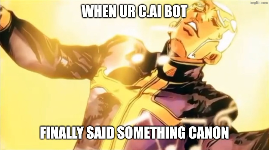 Pucci’s holy ascension | WHEN UR C.AI BOT; FINALLY SAID SOMETHING CANON | image tagged in pucci s holy ascension | made w/ Imgflip meme maker
