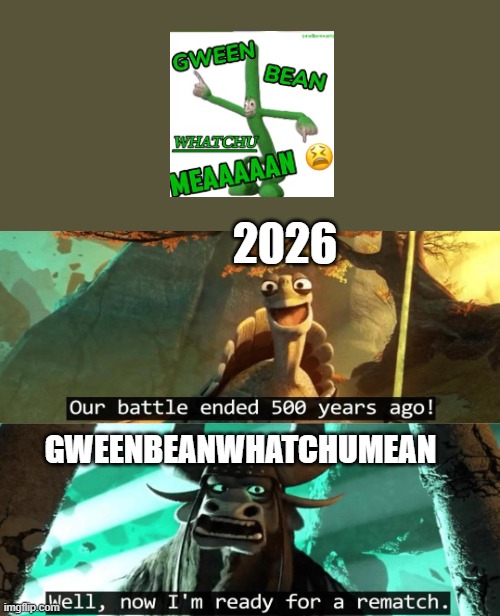 last meme of 2025? More like newest brainrot of 2026 | 2026; GWEENBEANWHATCHUMEAN | image tagged in our battle ended 500 years ago | made w/ Imgflip meme maker