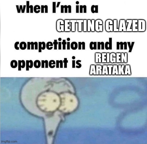 “This is one of reigen’s special moves…” | GETTING GLAZED; REIGEN ARATAKA | image tagged in me when i'm in a competition and my opponent is,anime,funny | made w/ Imgflip meme maker