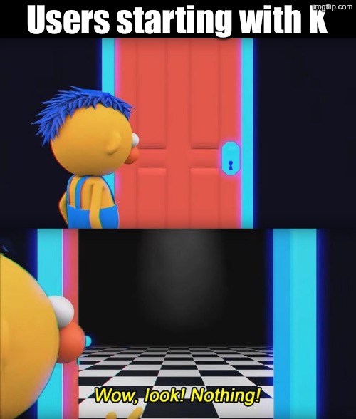 User slander by letter #10 | Users starting with K | image tagged in wow look nothing | made w/ Imgflip meme maker