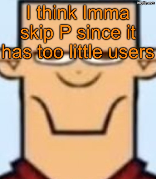 Sped Tyler | I think Imma skip P since it has too little users | image tagged in sped tyler | made w/ Imgflip meme maker