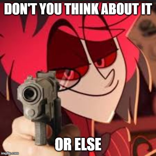 Alastor with a gun | DON'T YOU THINK ABOUT IT; OR ELSE | image tagged in alastor with a gun | made w/ Imgflip meme maker