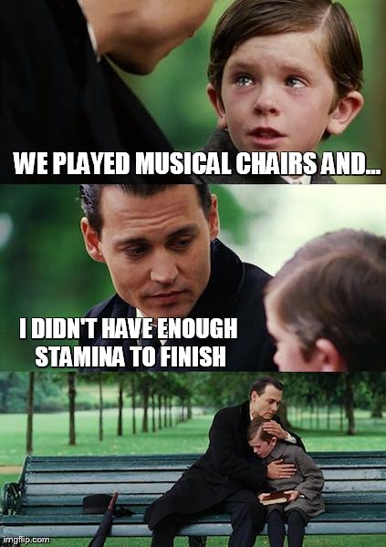 Finding Neverland Meme | WE PLAYED MUSICAL CHAIRS AND... I DIDN'T HAVE ENOUGH STAMINA TO FINISH | image tagged in memes,finding neverland | made w/ Imgflip meme maker