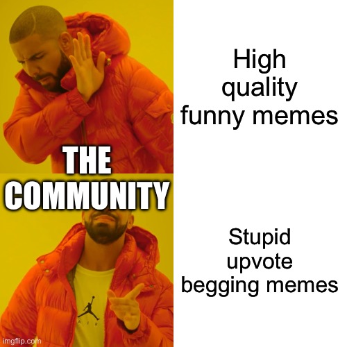 Drake Hotline Bling | High quality funny memes; THE COMMUNITY; Stupid upvote begging memes | image tagged in memes,drake hotline bling | made w/ Imgflip meme maker