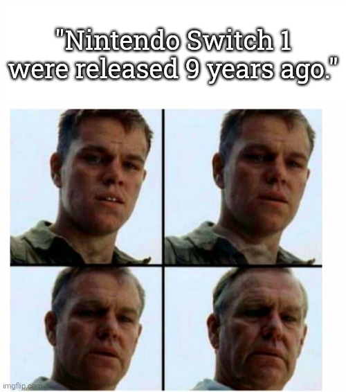 Happy 9th anniversary, Nintendo Switch 1! (My apologies for being late.) | "Nintendo Switch 1 were released 9 years ago." | image tagged in getting old,nintendo switch | made w/ Imgflip meme maker