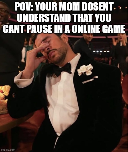 Bad Bunny Grammy WTF | POV: YOUR MOM DOSENT UNDERSTAND THAT YOU CANT PAUSE IN A ONLINE GAME | image tagged in bad bunny grammy wtf | made w/ Imgflip meme maker