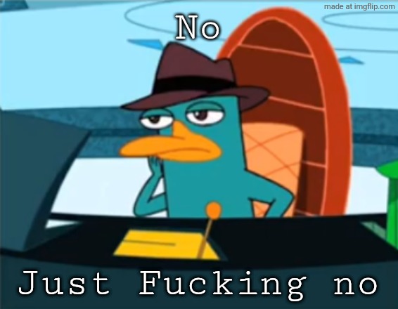 Perry the Platypus - Just No | No Just Fucking no | image tagged in perry the platypus - just no | made w/ Imgflip meme maker