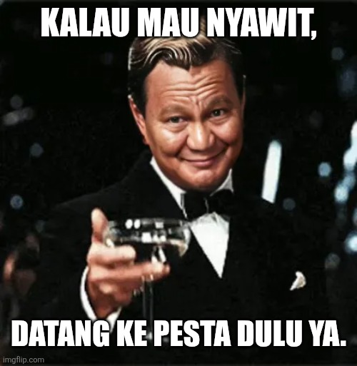 KALAU MAU NYAWIT, DATANG KE PESTA DULU YA. | image tagged in memes,party,cheers | made w/ Imgflip meme maker