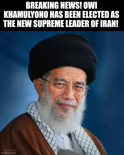 BREAKING NEWS! OWI KHAMULYONO HAS BEEN ELECTED AS THE NEW SUPREME LEADER OF IRAN! | image tagged in memes,satire,news | made w/ Imgflip meme maker