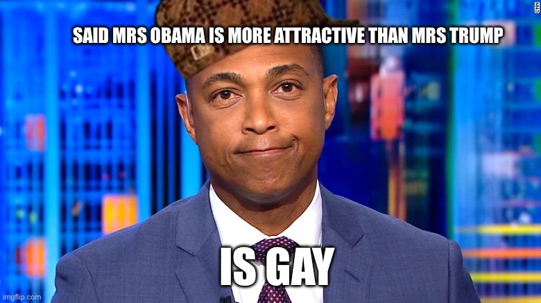 Of course he chooses Big Mike | SAID MRS OBAMA IS MORE ATTRACTIVE THAN MRS TRUMP; IS GAY | image tagged in don lemon,gay,memes,scumbag | made w/ Imgflip meme maker