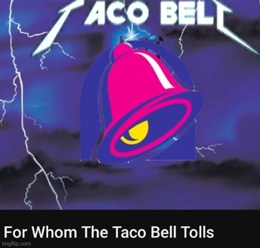Yo quiero Taco Bell | image tagged in taco bell,metallica | made w/ Imgflip meme maker