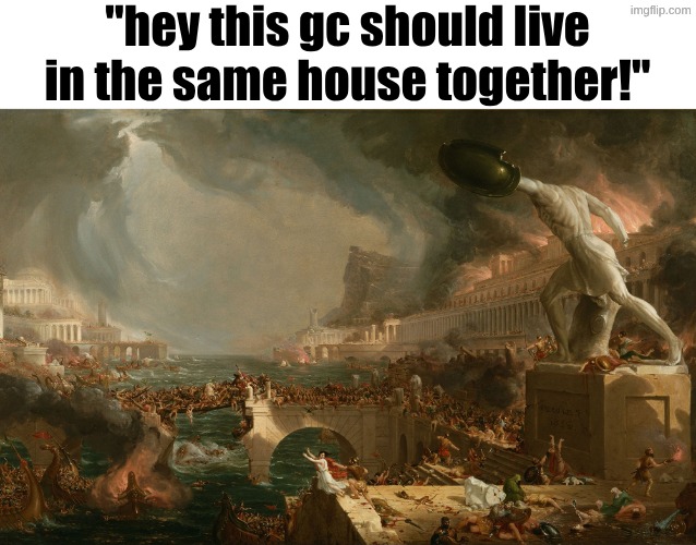 "hey this gc should live in the same house together!" | made w/ Imgflip meme maker