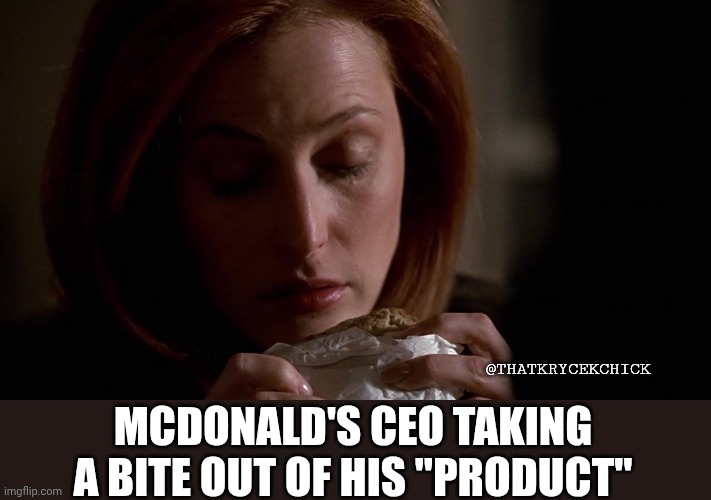 McDonald's CEO taking a bite out of his "product" | @THATKRYCEKCHICK; MCDONALD'S CEO TAKING A BITE OUT OF HIS "PRODUCT" | image tagged in xfiles,mcdonalds | made w/ Imgflip meme maker